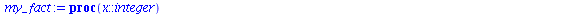 `:=`(my_fact, proc (`::`(x, integer)) local i, result; if `<`(0, x) then `:=`(result, 1); for i to x do `:=`(result, `*`(result, `*`(i))) end do; result else error 